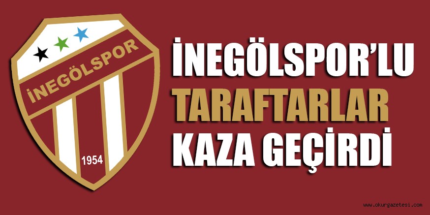 İNEGÖLSPOR’LU TARAFTARLAR KAZA GEÇİRDİ
