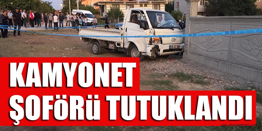 KAMYONET ŞOFöRü TUTUKLANDI