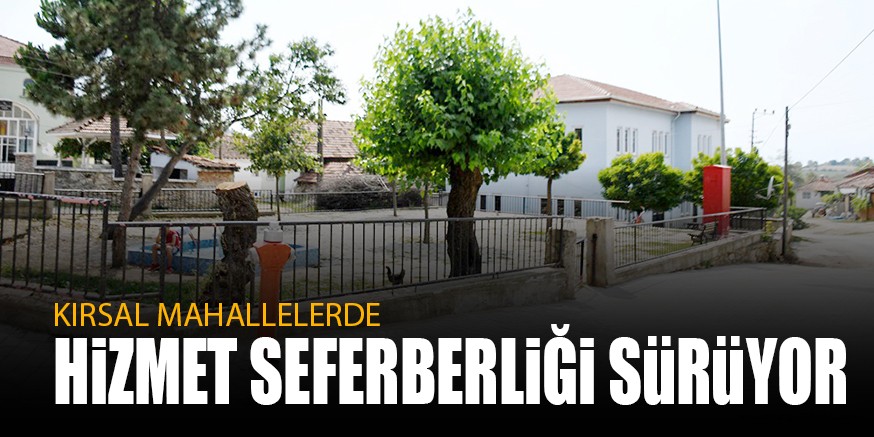 KIRSAL MAHALLELERDE HiZMET SEFERBERLiĞi SüRüYOR
