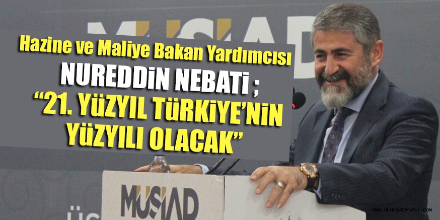 NUREDDiN NEBATi ; “21. YüZYIL TüRKiYE’NiN YüZYILI OLACAK”