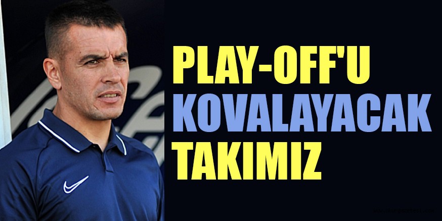 PLAY-OFF’U KOVALAYACAK TAKIMIZ