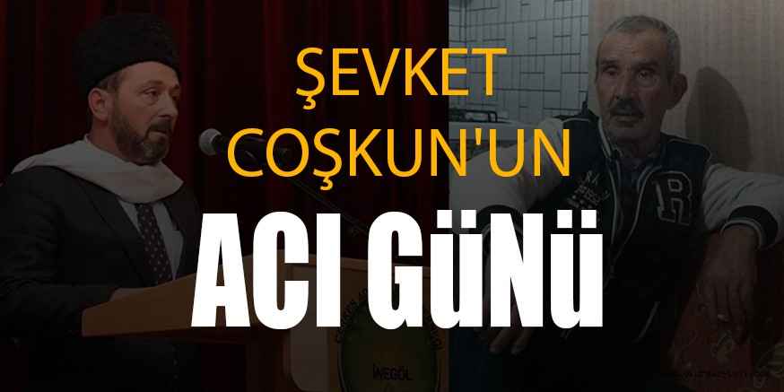 ŞEVKET COŞKUN’UN ACI GÜNÜ