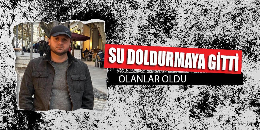 SU DOLDURMAYA GİTTİ OLANLAR OLDU