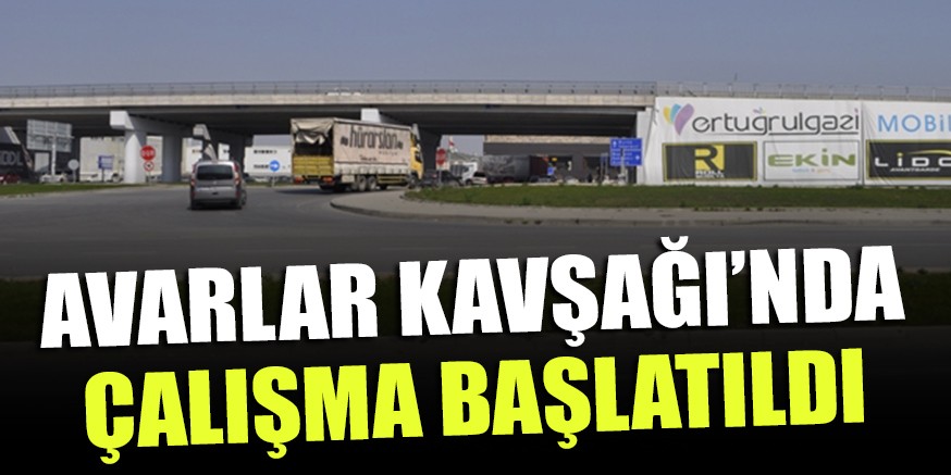 AVARLAR KAVŞAĞI’NDA ÇALIŞMA BAŞLATILDI