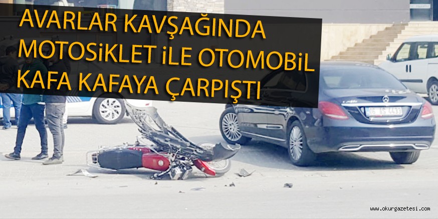 AVARLAR KAVŞAĞINDA MOTOSiKLET iLE OTOMOBiL KAFA KAFAYA ÇARPIŞTI