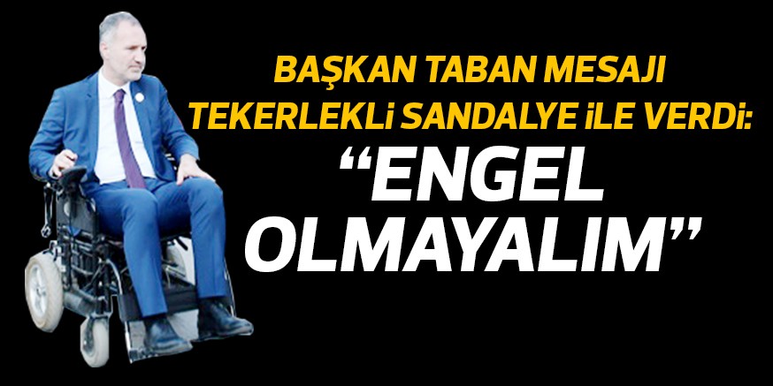 BAŞKAN TABAN MESAJI TEKERLEKLi SANDALYE iLE VERDi: “ENGEL OLMAYALIM”