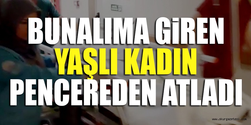 BUNALIMA GiREN YAŞLI KADIN PENCEREDEN ATLADI