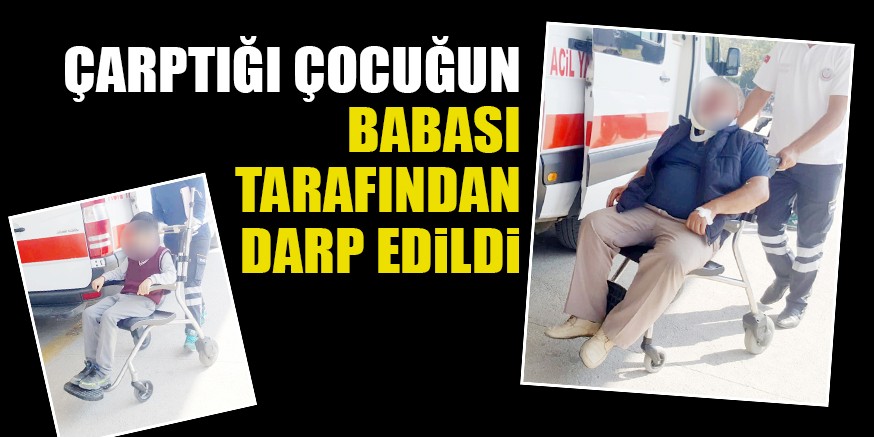 ÇARPTIĞI ÇOCUĞUN BABASI TARAFINDAN DARP EDiLDi