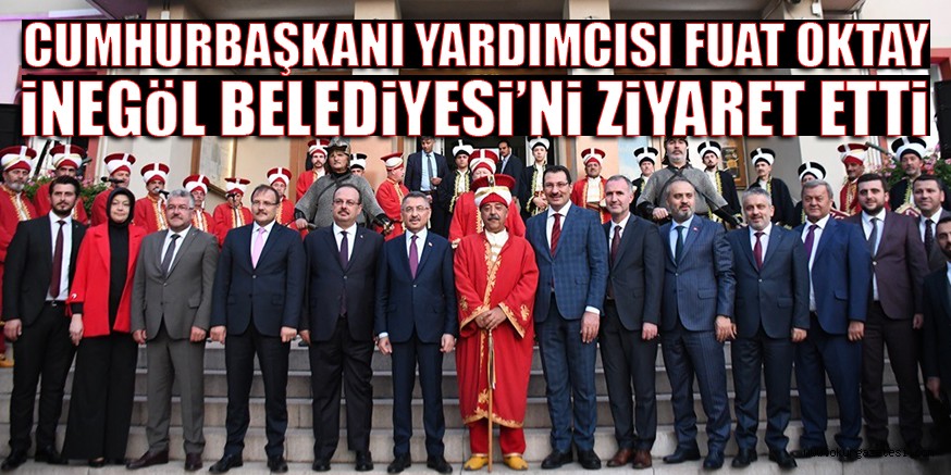 CUMHURBAŞKANI YARDIMCISI FUAT OKTAY iNEGöL BELEDiYESi’Ni ZiYARET ETTi