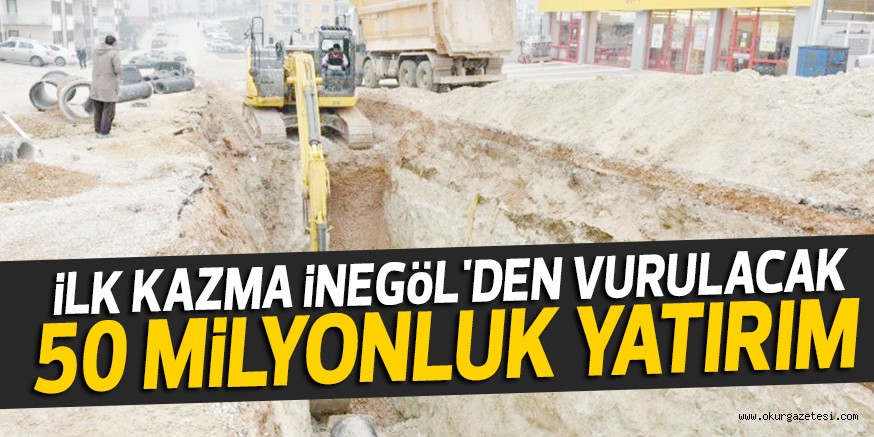 iLK KAZMA iNEGöL’DEN VURULACAK  50 MiLYONLUK YATIRIM