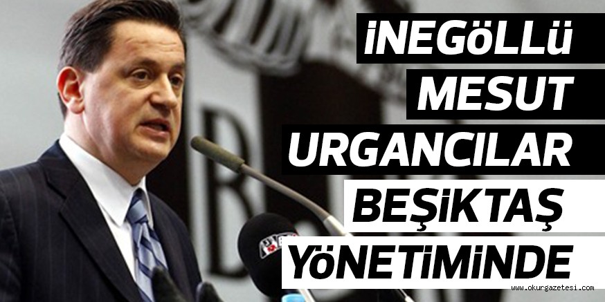 iNEGöLLü MESUT URGANCILAR BEŞiKTAŞ YöNETiMiNDE