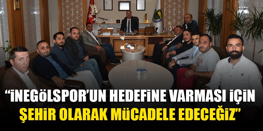 “iNEGöLSPOR’UN HEDEFiNE VARMASI iÇiN ŞEHiR OLARAK MüCADELE EDECEĞiZ”