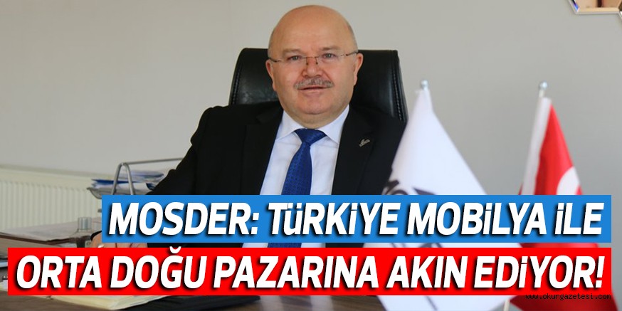 MOSDER: TüRKiYE MOBiLYA iLE ORTA DOĞU PAZARINA AKIN EDiYOR!
