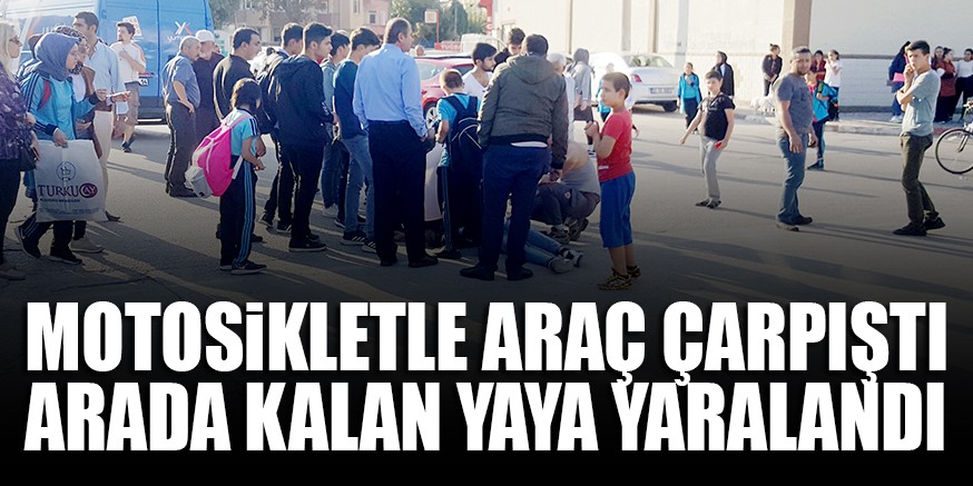 MOTOSiKLETLE ARAÇ ÇARPIŞTI ARADA KALAN YAYA YARALANDI