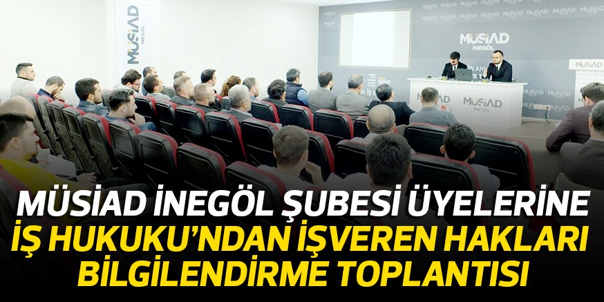 MÜSİAD İNEGÖL ŞUBESİ ÜYELERİNE İŞ HUKUKU’NDAN İŞVEREN HAKLARI  BİLGİLENDİRME TOPLANTISI