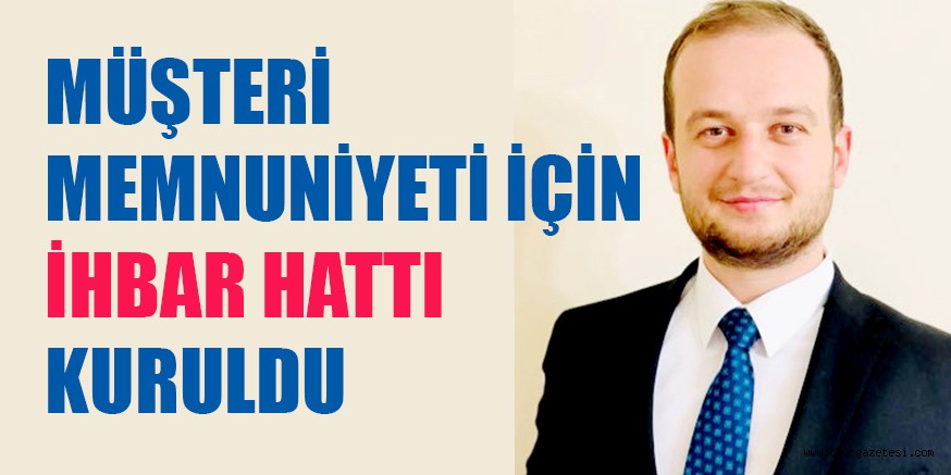 MÜŞTERİ MEMNUNİYETİ İÇİN İHBAR HATTI KURULDU
