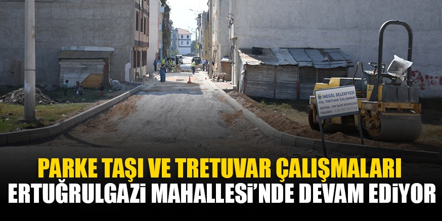 PARKE TAŞI VE TRETUVAR ÇALIŞMALARI  ERTUĞRULGAZi MAHALLESi’NDE DEVAM EDiYOR