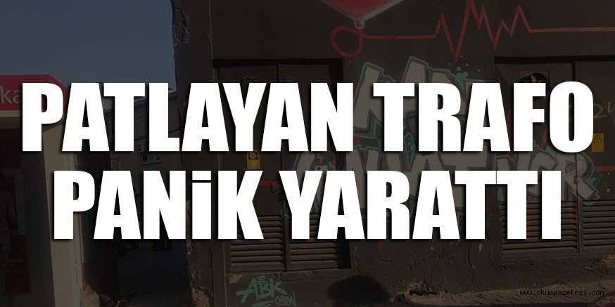 PATLAYAN TRAFO PANiK YARATTI