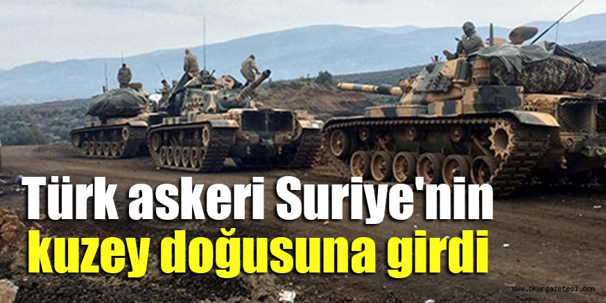Türk askeri Suriye’nin kuzey doğusuna girdi