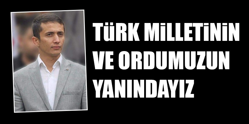 TüRK MiLLETiNiN VE ORDUMUZUN YANINDAYIZ