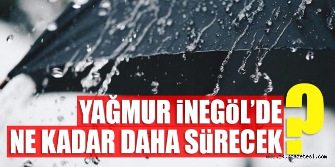 YAĞMUR iNEGöL’DE NE KADAR DAHA SüRECEK ?