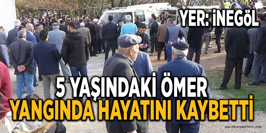 5 YAŞINDAKİ ÖMER YANGINDA HAYATINI KAYBETTİ