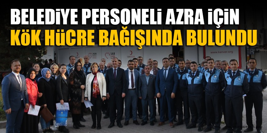 BELEDiYE PERSONELi AZRA iÇiN KöK HüCRE BAĞIŞINDA BULUNDU