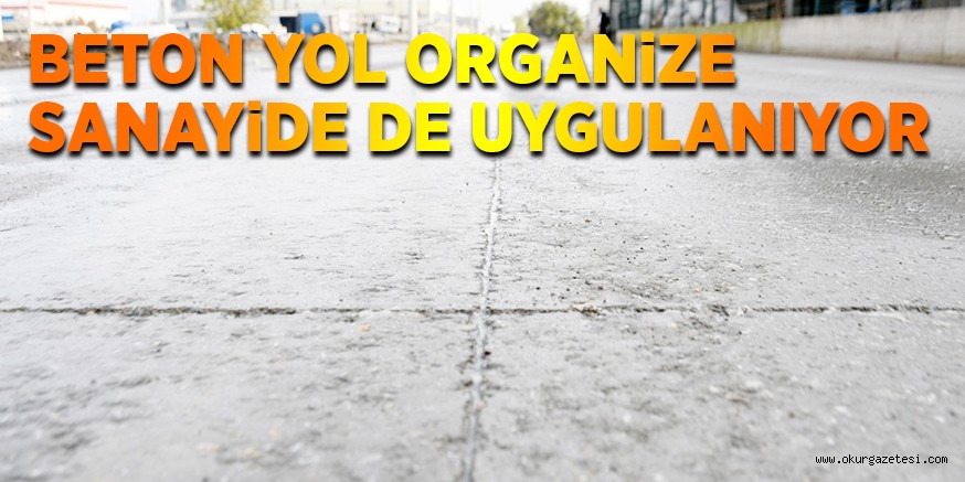 BETON YOL ORGANiZE SANAYiDE DE UYGULANIYOR