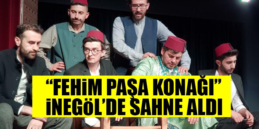 “FEHiM PAŞA KONAĞI”  iNEGöL’DE SAHNE ALDI