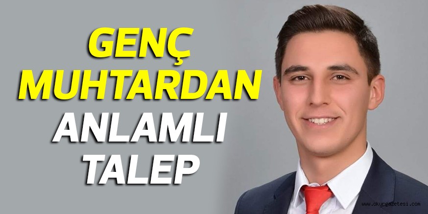 GENÇ MUHTARDAN ANLAMLI TALEP