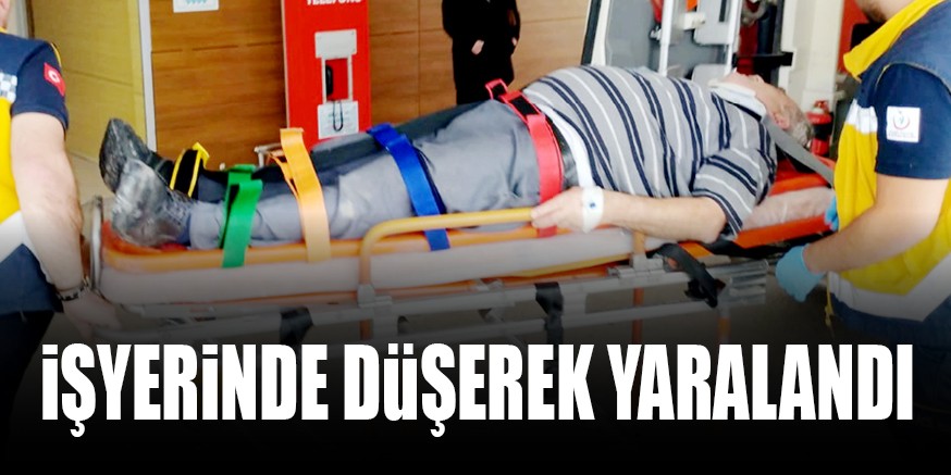 iŞYERiNDE DüŞEREK YARALANDI
