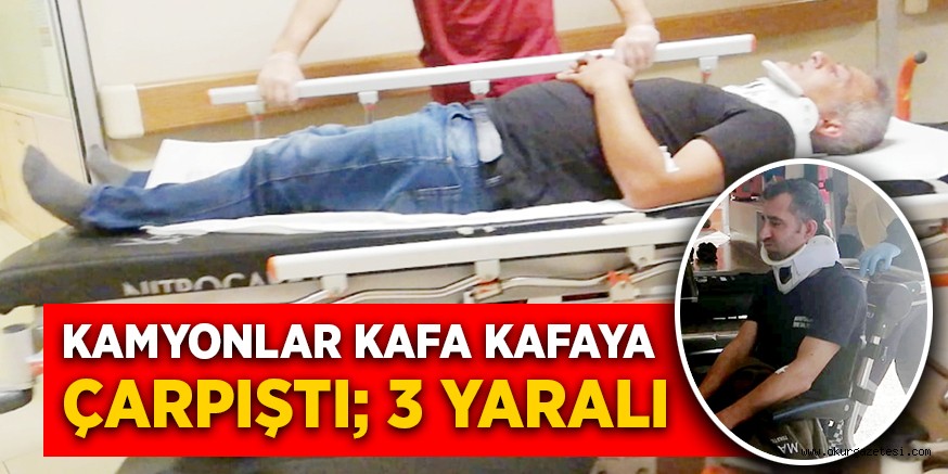 KAMYONLAR KAFA KAFAYA ÇARPIŞTI; 3 YARALI