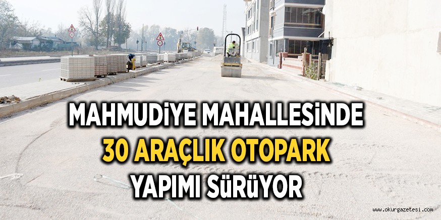 MAHMUDiYE MAHALLESiNDE 30 ARAÇLIK OTOPARK YAPIMI SüRüYOR