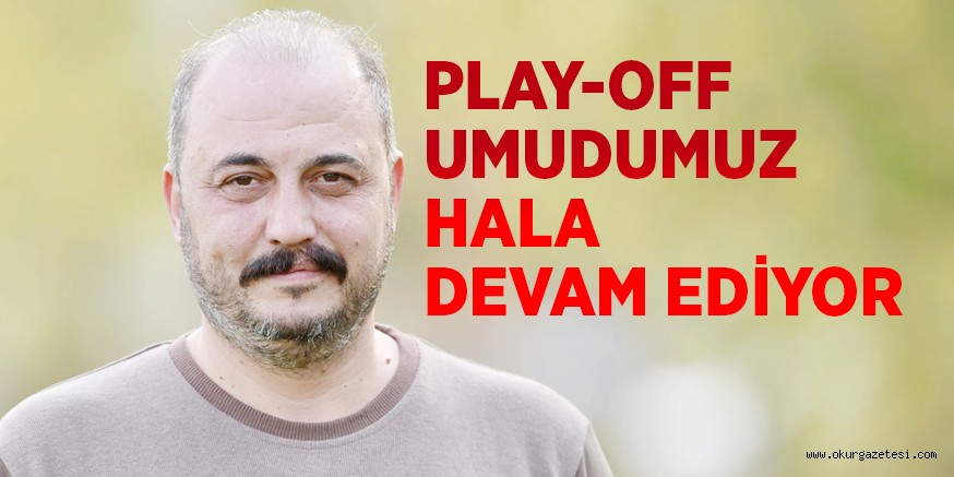 PLAY-OFF UMUDUMUZ HALA DEVAM EDİYOR