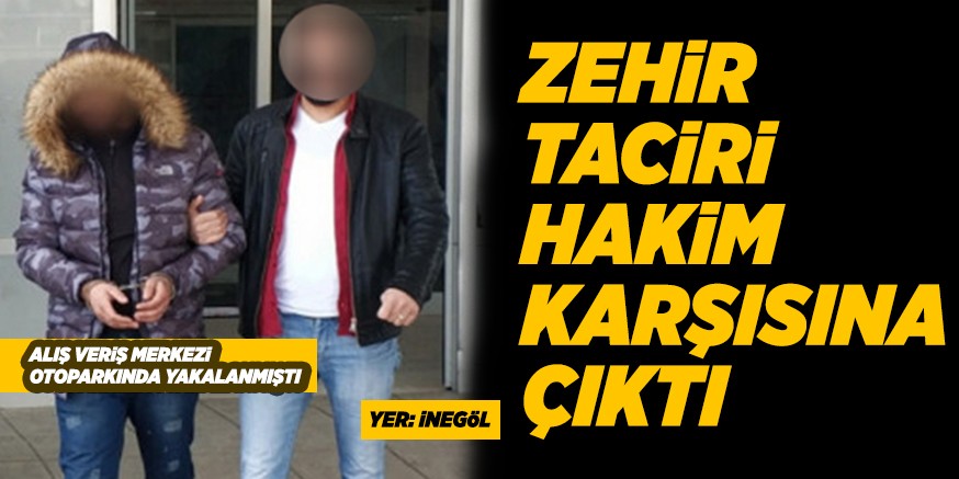 ZEHİR TACİRİ HÂKİM KARŞISINA ÇIKTI