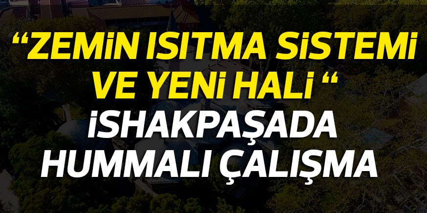 “ZEMiN ISITMA SiSTEMi VE YENi HALi “ iSHAKPAŞADA HUMMALI ÇALIŞMA