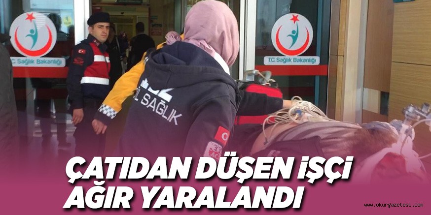 ÇATIDAN DÜŞEN iŞÇi AĞIR YARALANDI