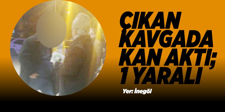 ÇIKAN KAVGADA KAN AKTI; 1 YARALI