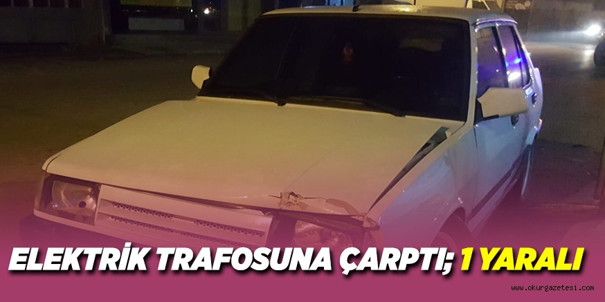 ELEKTRİK TRAFOSUNA ÇARPTI; 1 YARALI