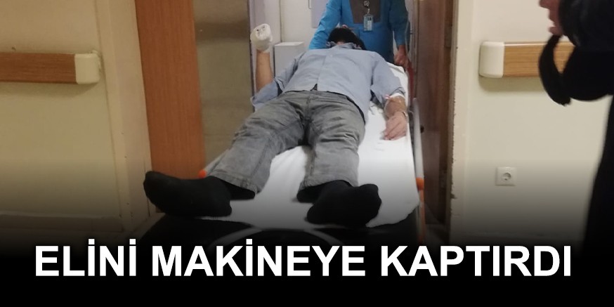 ELİNİ MAKİNEYE KAPTIRDI