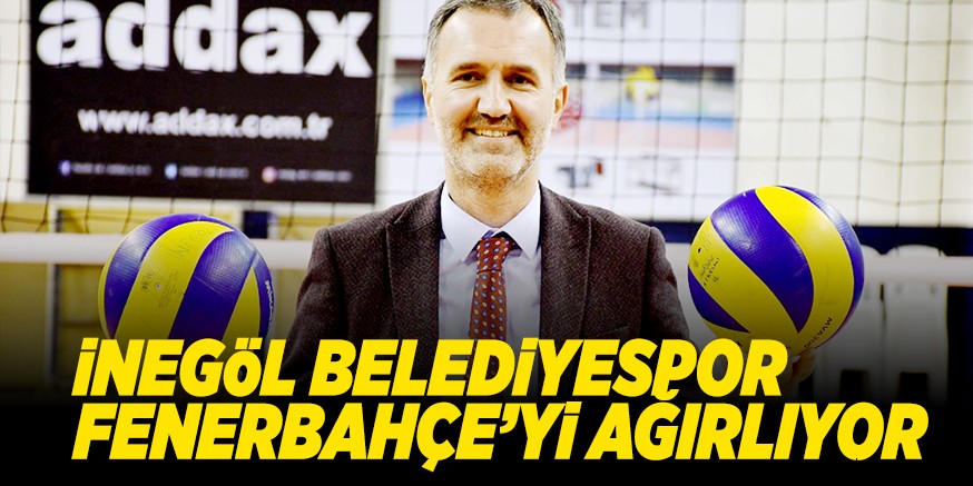 iNEGöL BELEDiYESPOR FENERBAHÇE’Yi AĞIRLIYOR