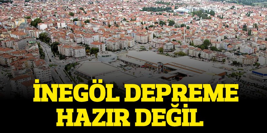 İNEGÖL DEPREME HAZIR DEĞİL