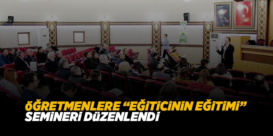 öĞRETMENLERE “EĞiTiCiNiN EĞiTiMi” SEMiNERi DüZENLENDi