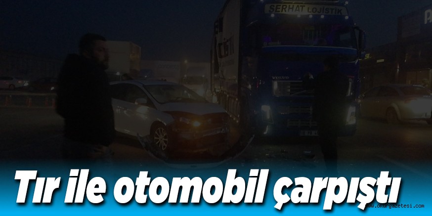 Tır ile otomobil çarpıştı