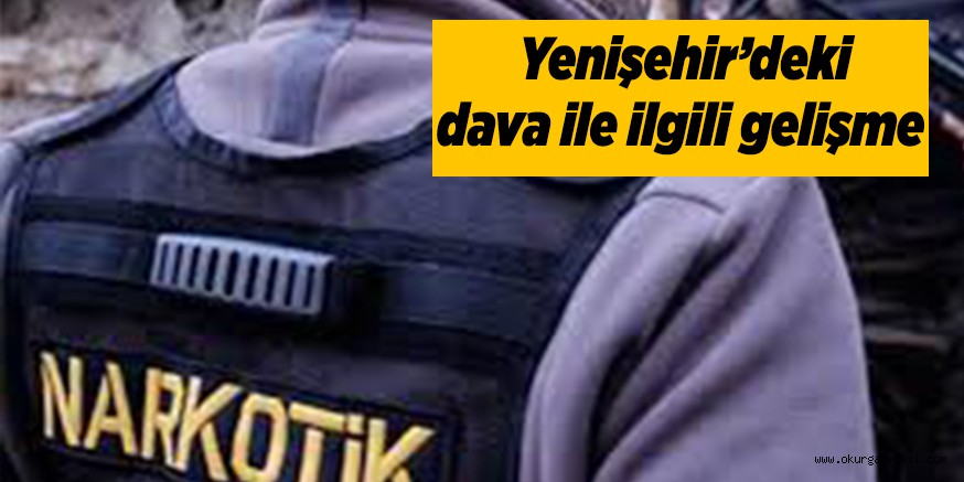 Yenişehir’deki dava ile ilgili flaş gelişme