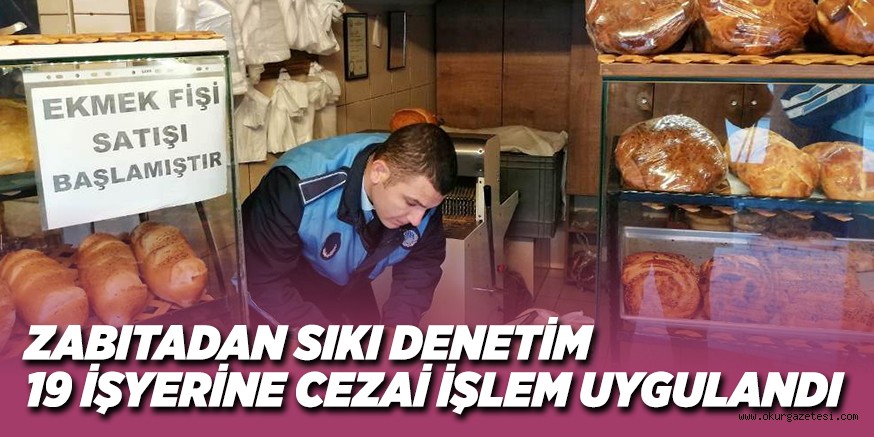 ZABITADAN SIKI DENETİM: 19 İŞYERİNE CEZAİ İŞLEM UYGULANDI