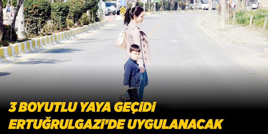 3 BOYUTLU YAYA GEÇiDi ERTUĞRULGAZi’DE UYGULANACAK