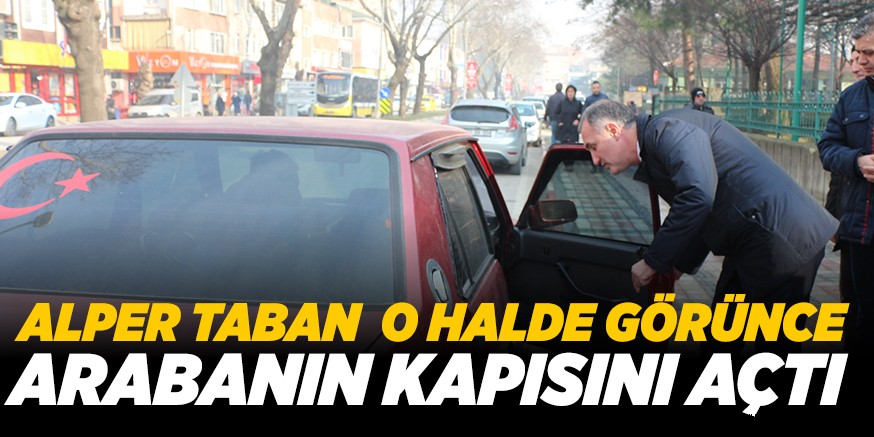 ALPER TABAN O HALDE GÖRÜNCE ARABANIN KAPISINI AÇTI