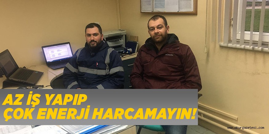AZ İŞ YAPIP ÇOK ENERJİ HARCAMAYIN!