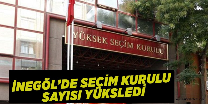 İNEGÖL’DE SEÇİM KURULU SAYISI YÜKSELDİ